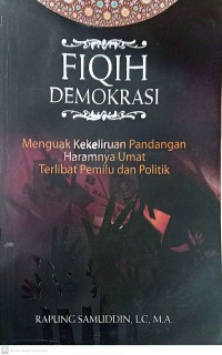 Image of Fiqih Demokrasi : Menguak Kekeliruan Pandangan Haramnya Umat Terlibat Pemilu dan Politik